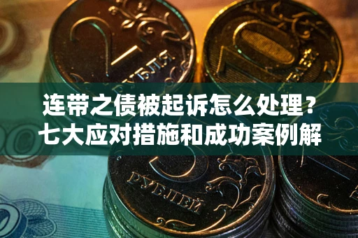北京连带之债被起诉怎么处理？七大应对措施和成功案例解析