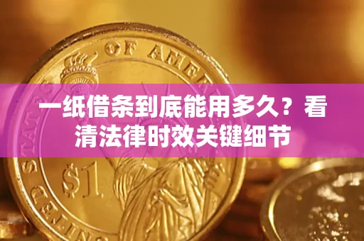 北京一纸借条到底能用多久？看清法律时效关键细节
