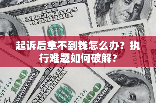 北京起诉后拿不到钱怎么办?执行难题如何破解? 北京起诉后拿不到钱怎么办?执行难题如何破解?