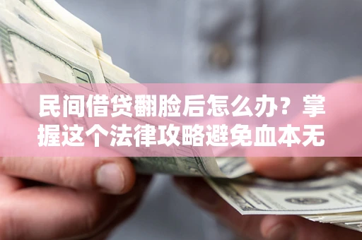 北京民间借贷翻脸后怎么办？掌握这个法律攻略避免血本无归