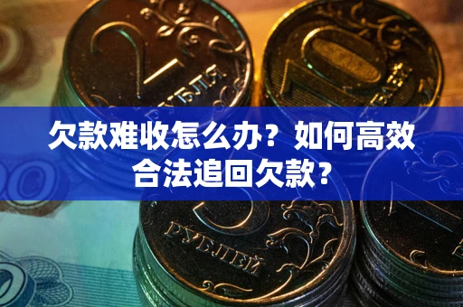 北京欠款难收怎么办？如何高效合法追回欠款？