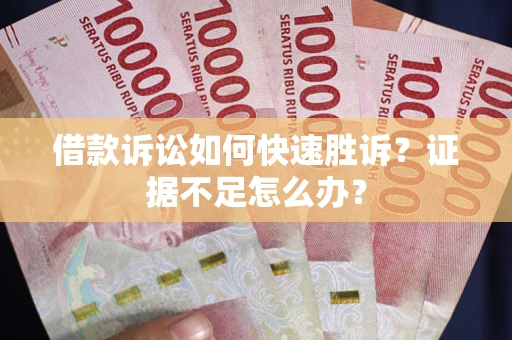 北京借款诉讼如何快速胜诉？证据不足怎么办？