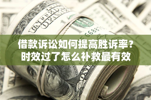 北京借款诉讼如何提高胜诉率？时效过了怎么补救最有效