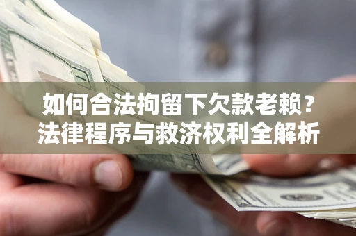 北京如何合法拘留下欠款老赖？法律程序与救济权利全解析