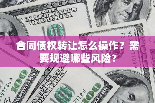 北京合同债权转让怎么操作？需要规避哪些风险？
