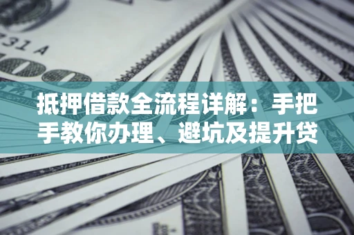 北京抵押借款全流程详解：手把手教你办理、避坑及提升贷款额度