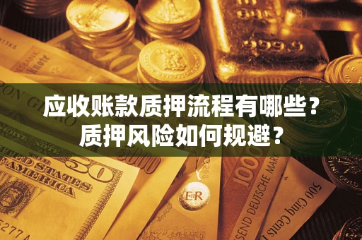 北京应收账款质押流程有哪些？质押风险如何规避？
