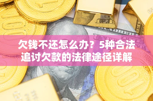 北京欠钱不还怎么办？5种合法追讨欠款的法律途径详解