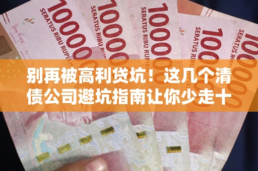 北京别再被高利贷坑！这几个清债公司避坑指南让你少走十年弯路