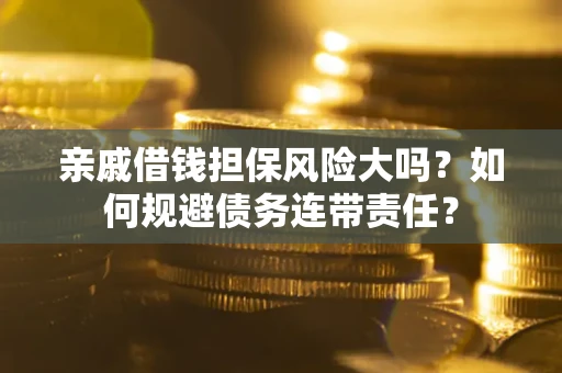 北京亲戚借钱担保风险大吗？如何规避债务连带责任？