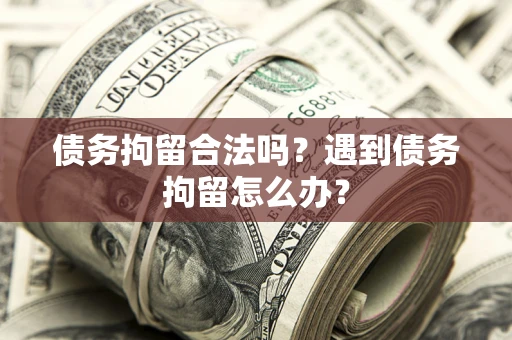 北京债务拘留合法吗？遇到债务拘留怎么办？