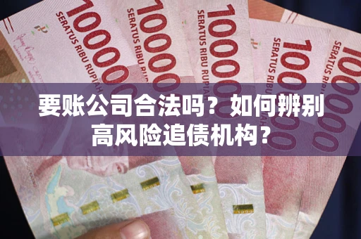 北京要账公司合法吗？如何辨别高风险追债机构？