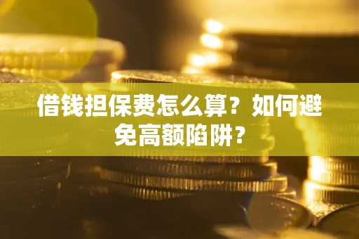 北京借钱担保费怎么算？如何避免高额陷阱？