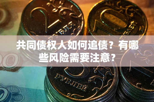 北京共同债权人如何追债？有哪些风险需要注意？