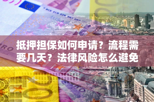 北京抵押担保如何申请？流程需要几天？法律风险怎么避免？避坑指南