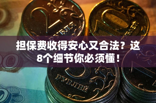 北京担保费收得安心又合法？这8个细节你必须懂！