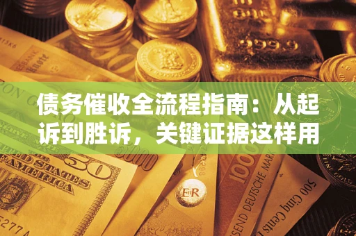 北京债务催收全流程指南：从起诉到胜诉，关键证据这样用