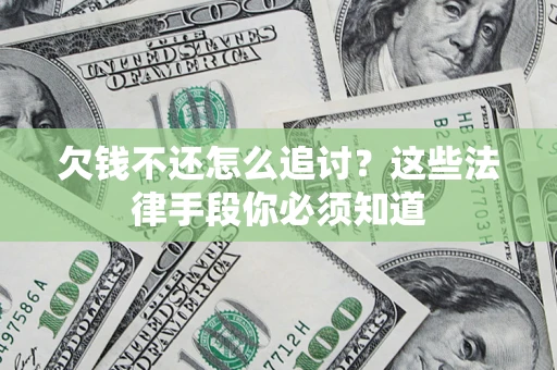 北京欠钱不还怎么追讨？这些法律手段你必须知道