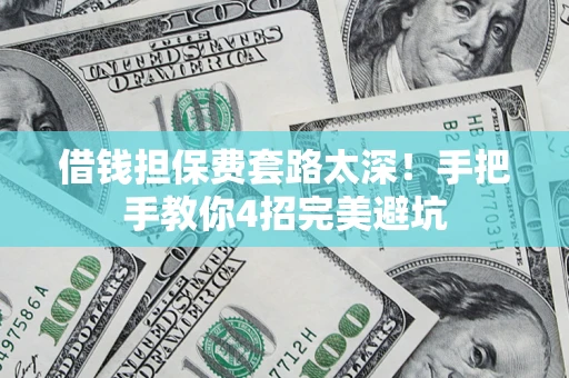 北京借钱担保费套路太深！手把手教你4招完美避坑