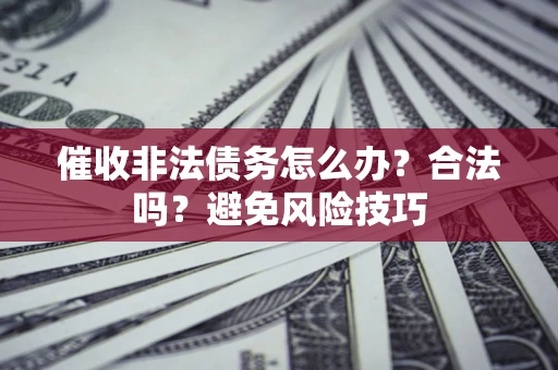 北京催收非法债务怎么办？合法吗？避免风险技巧