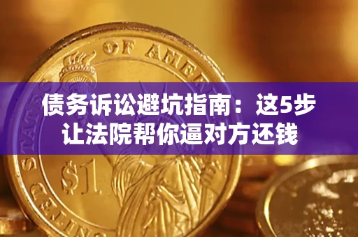 北京债务诉讼避坑指南：这5步让法院帮你逼对方还钱