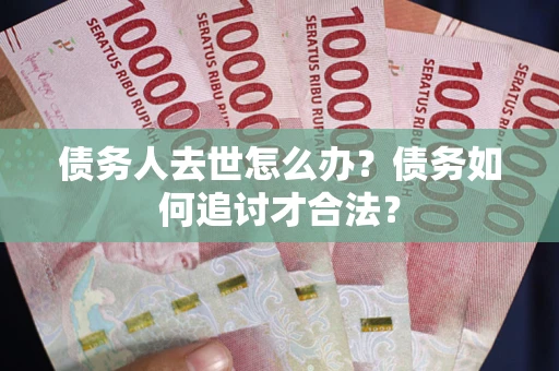 北京债务人去世怎么办？债务如何追讨才合法？