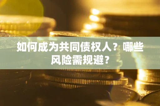 北京如何成为共同债权人？哪些风险需规避？