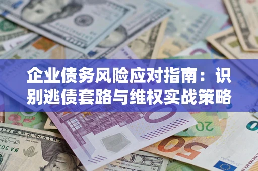 北京企业债务风险应对指南：识别逃债套路与维权实战策略