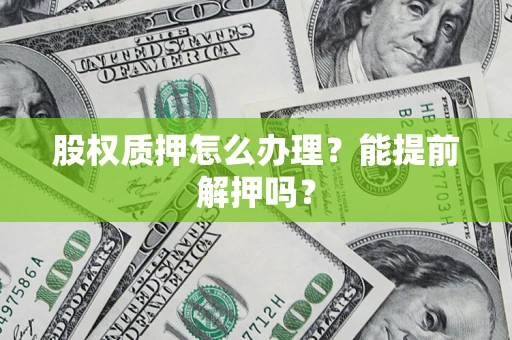 北京股权质押怎么办理？能提前解押吗？