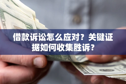 北京借款诉讼怎么应对？关键证据如何收集胜诉？