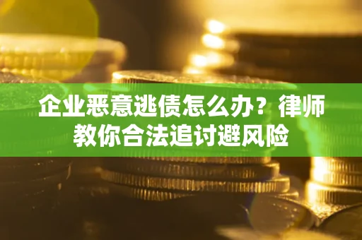 北京企业恶意逃债怎么办？律师教你合法追讨避风险