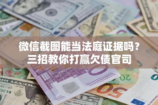 北京微信截图能当法庭证据吗？三招教你打赢欠债官司
