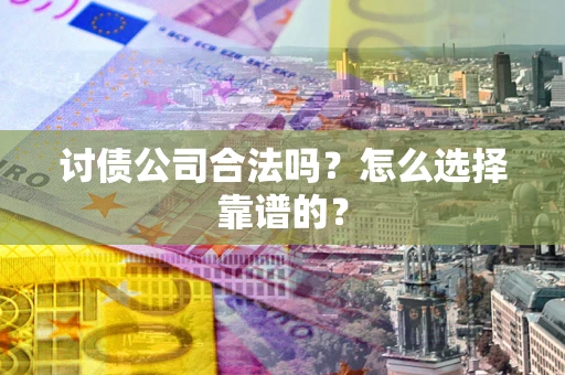 北京讨债公司合法吗？怎么选择靠谱的？