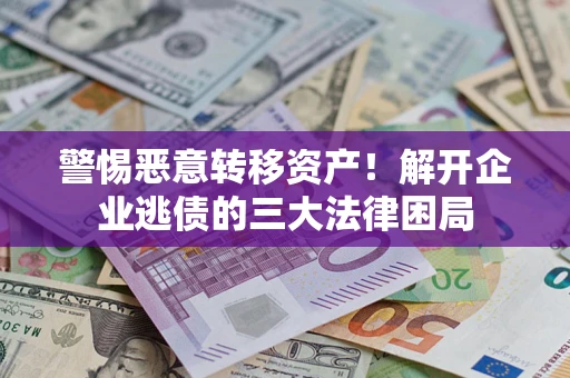 北京警惕恶意转移资产！解开企业逃债的三大法律困局