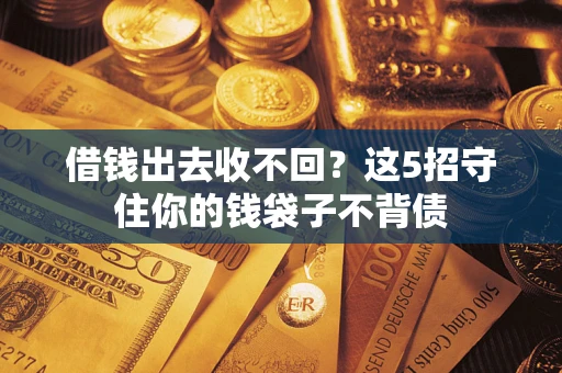 北京借钱出去收不回？这5招守住你的钱袋子不背债
