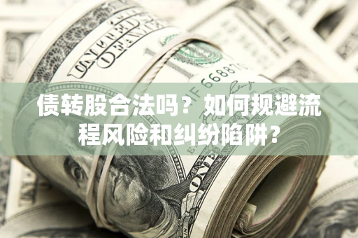 北京债转股合法吗？如何规避流程风险和纠纷陷阱？