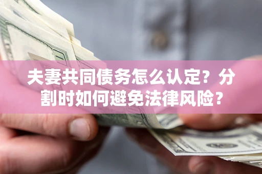 北京夫妻共同债务怎么认定？分割时如何避免法律风险？