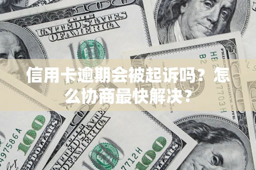 北京信用卡逾期会被起诉吗？怎么协商最快解决？