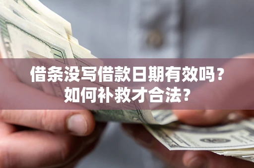 北京借条没写借款日期有效吗？如何补救才合法？