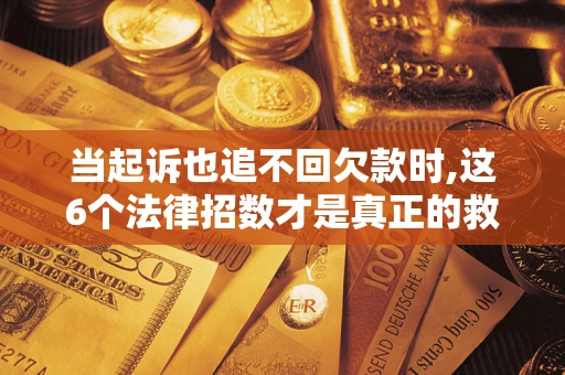 北京当起诉也追不回欠款时,这6个法律招数才是真正的救命稻草
