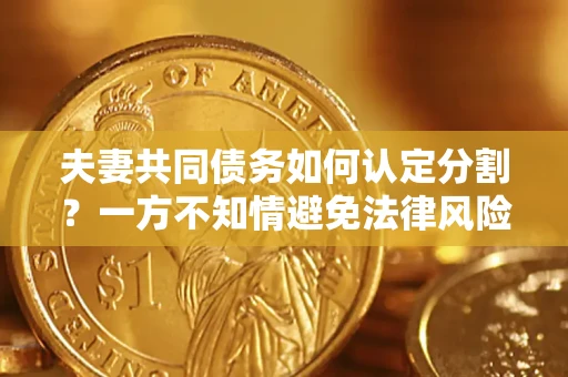 北京夫妻共同债务如何认定分割？一方不知情避免法律风险必看！